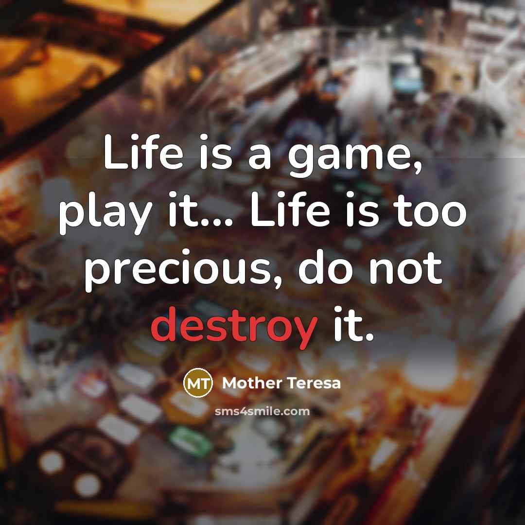 “Life is a game, play it... Life is too precious,…” quote by Mother Teresa