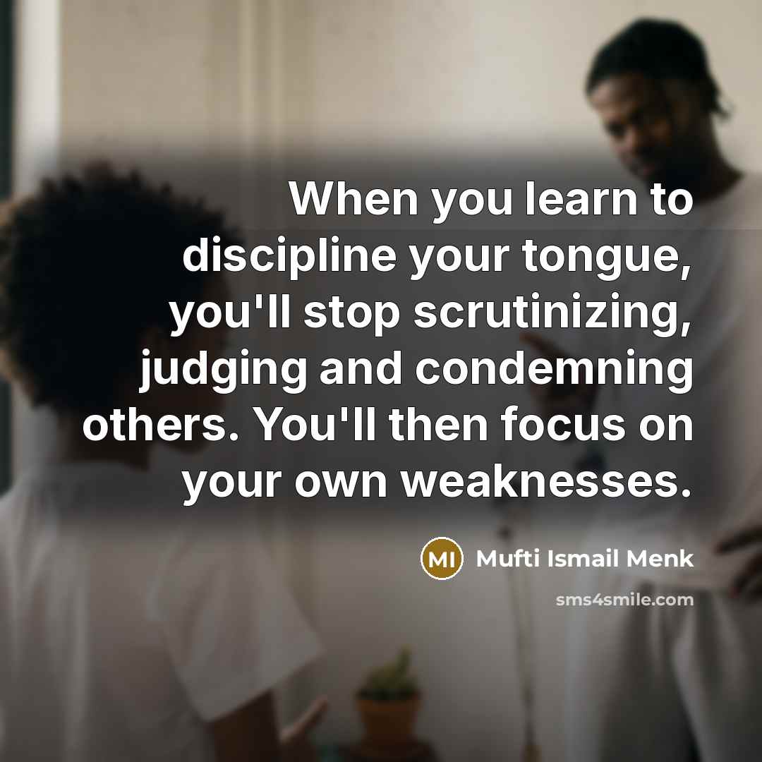 “When you learn to discipline your tongue, you'll stop scrutinizing,…” quote by Mufti Ismail Menk