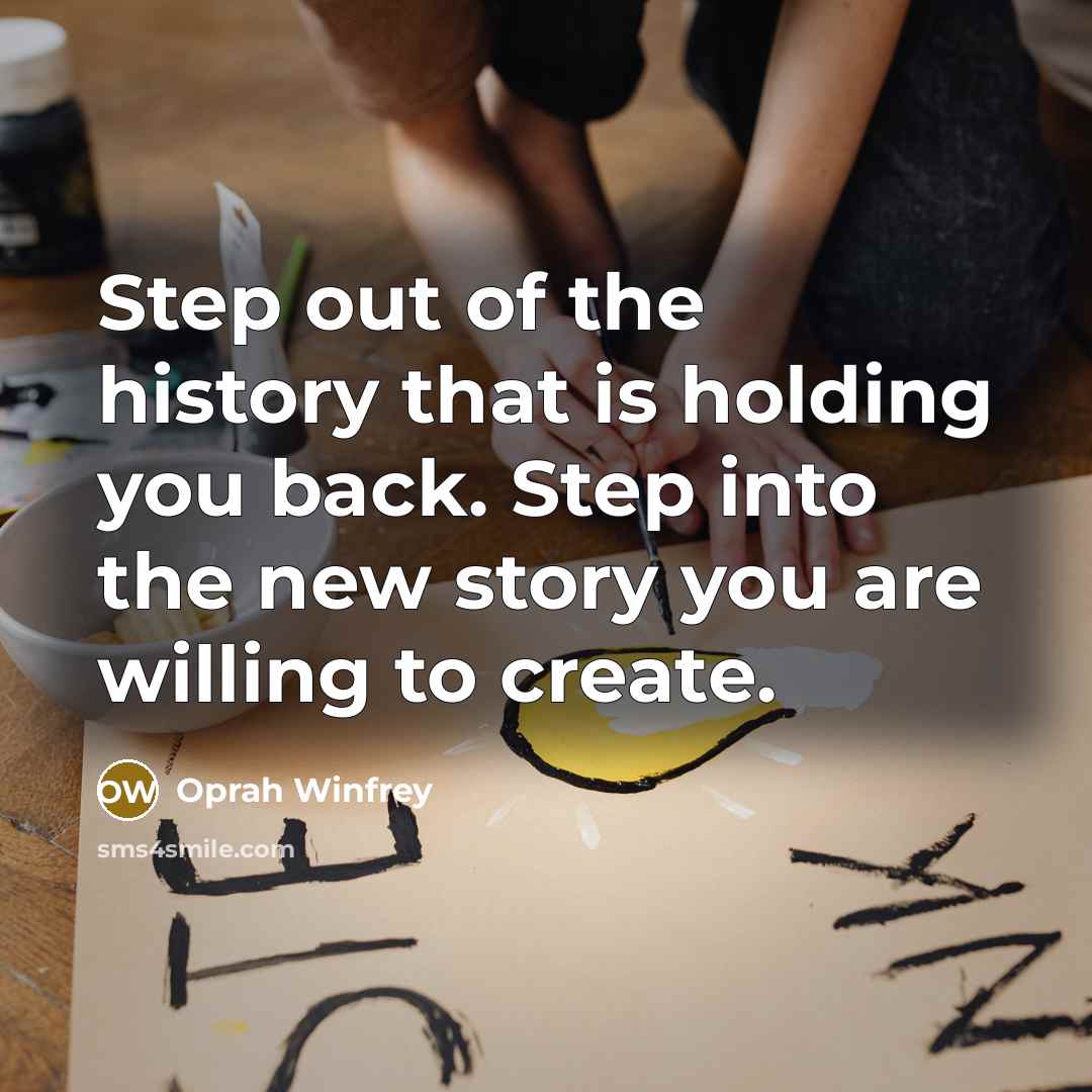 “Step out of the history that is holding you back. Step into the new story you are willing to create.” quote by Oprah Winfrey