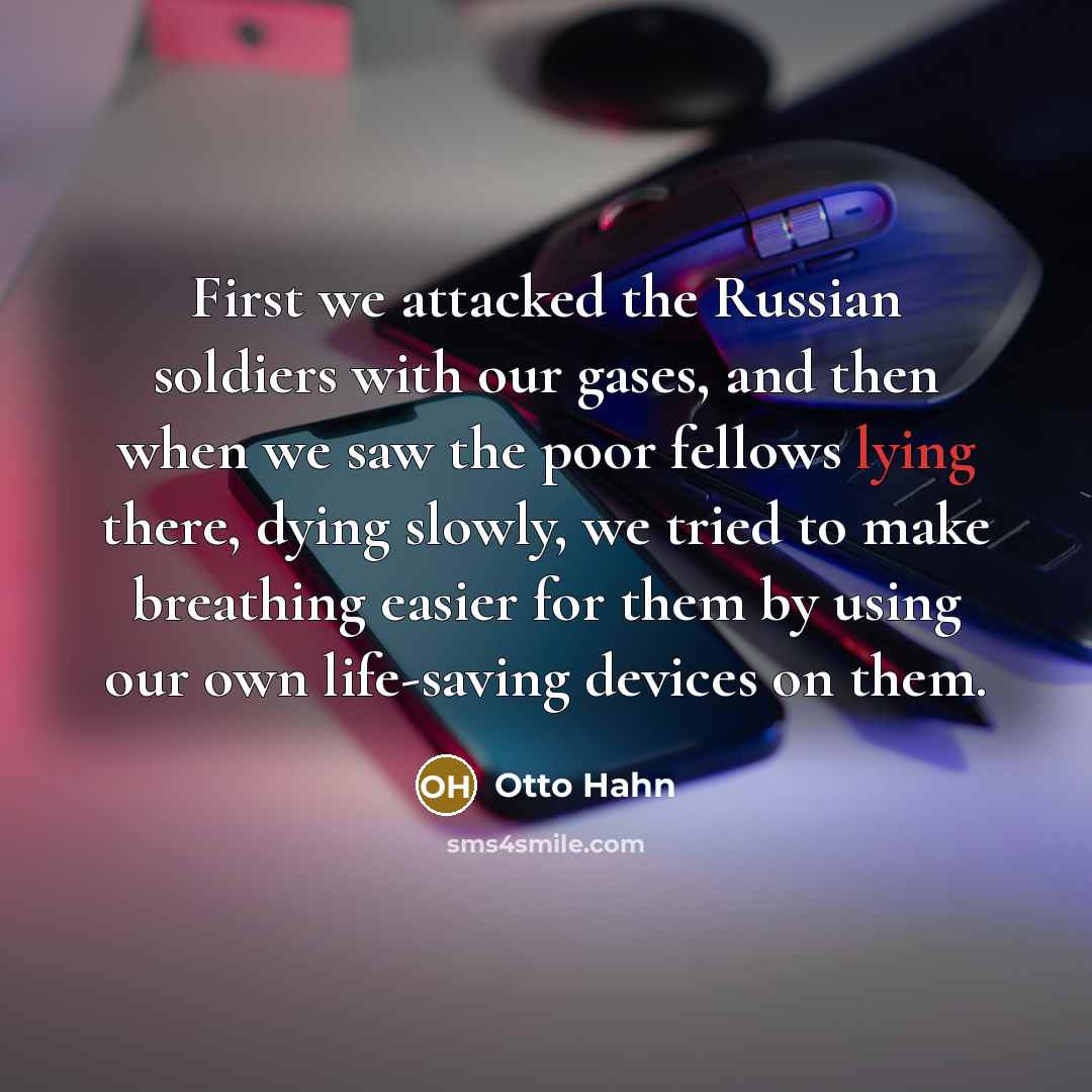 “First we attacked the Russian soldiers with our gases, and…” quote by Otto Hahn