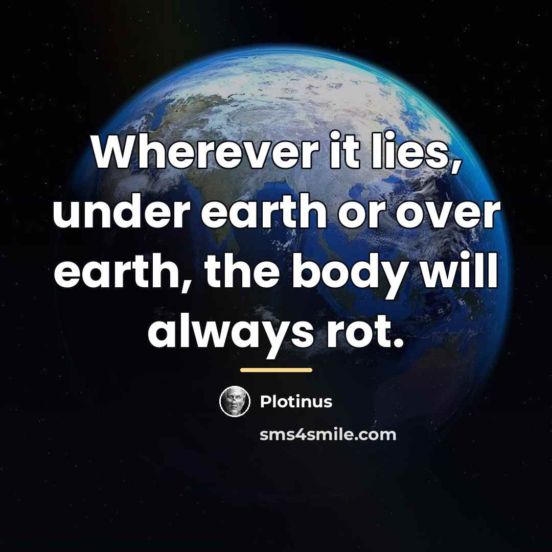 “Wherever it lies, under earth or over earth, the body…” quote by Plotinus