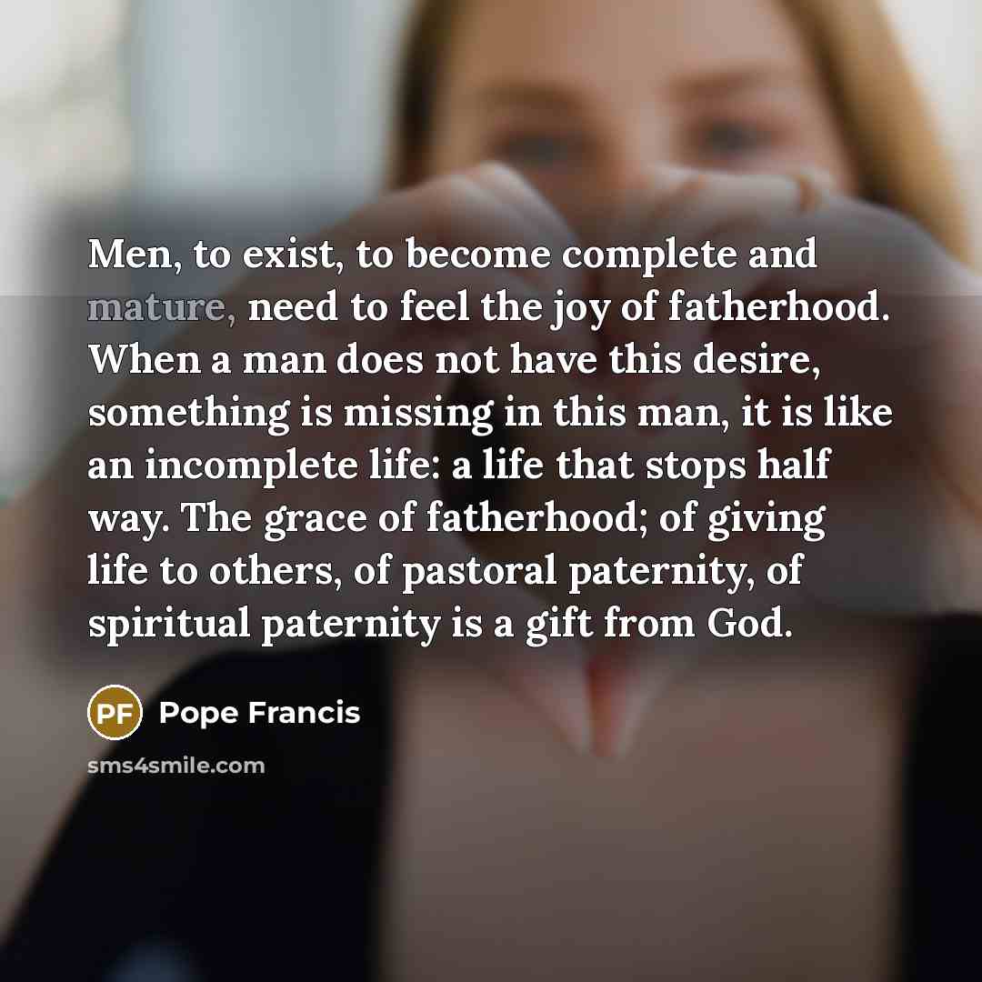 “Men, to exist, to become complete and mature, need to…” quote by Pope Francis