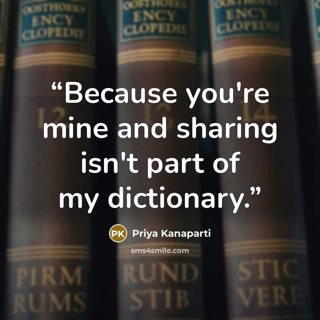 “Because you're mine and sharing isn't part of my dictionary.” quote by Priya Kanaparti