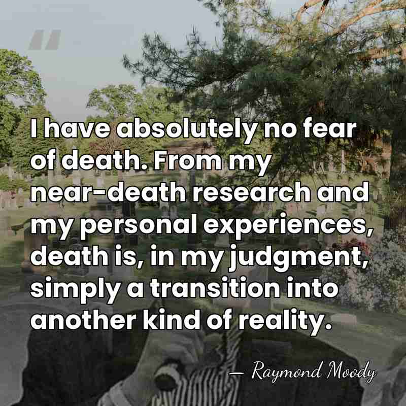 I have absolutely no fear of death. From my near-death research and&hellip; - Raymond Moody