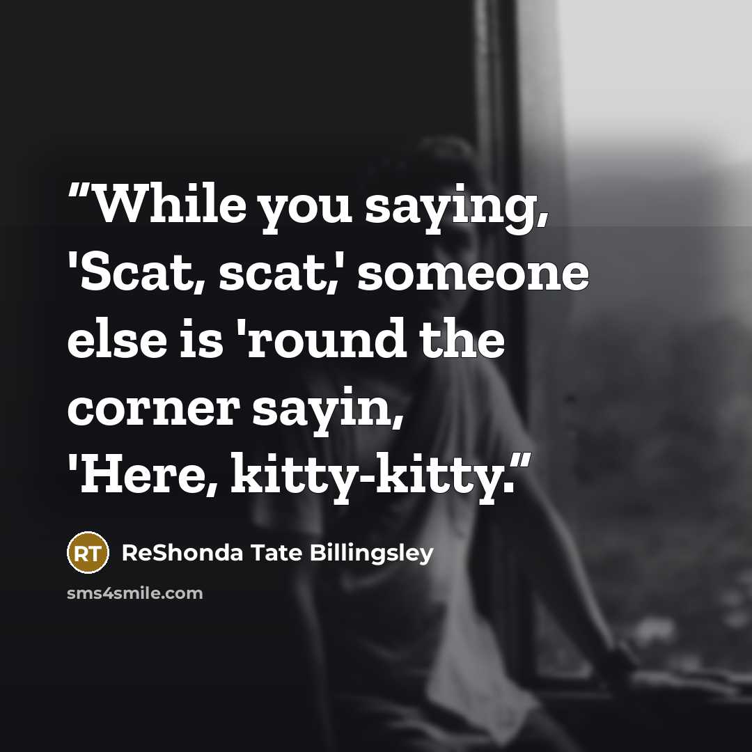 “While you saying, 'Scat, scat,' someone else is 'round the corner sayin, 'Here, kitty-kitty.” quote by ReShonda Tate Billingsley