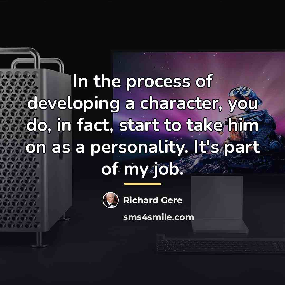 “In the process of developing a character, you do, in…” quote by Richard Gere