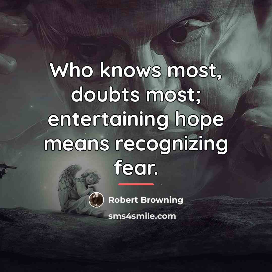 “Who knows most, doubts most; entertaining hope means recognizing fear.…” quote by Robert Browning