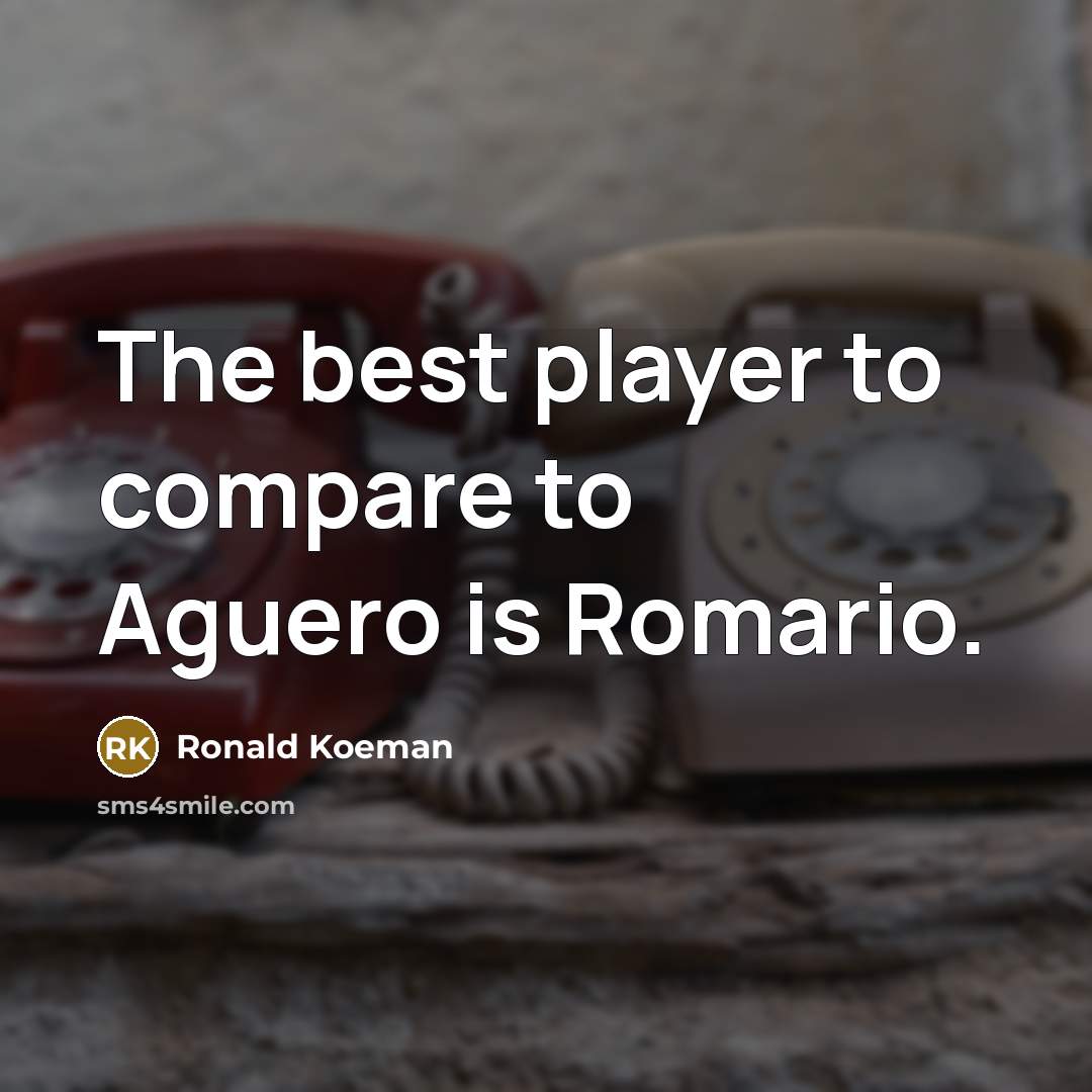 “The best player to compare to Aguero is Romario.…” quote by Ronald Koeman