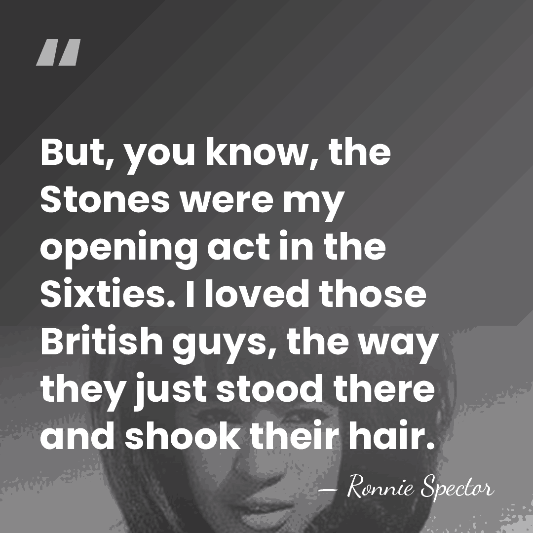But, you know, the Stones were my opening act in the Sixties.&hellip; - Ronnie Spector