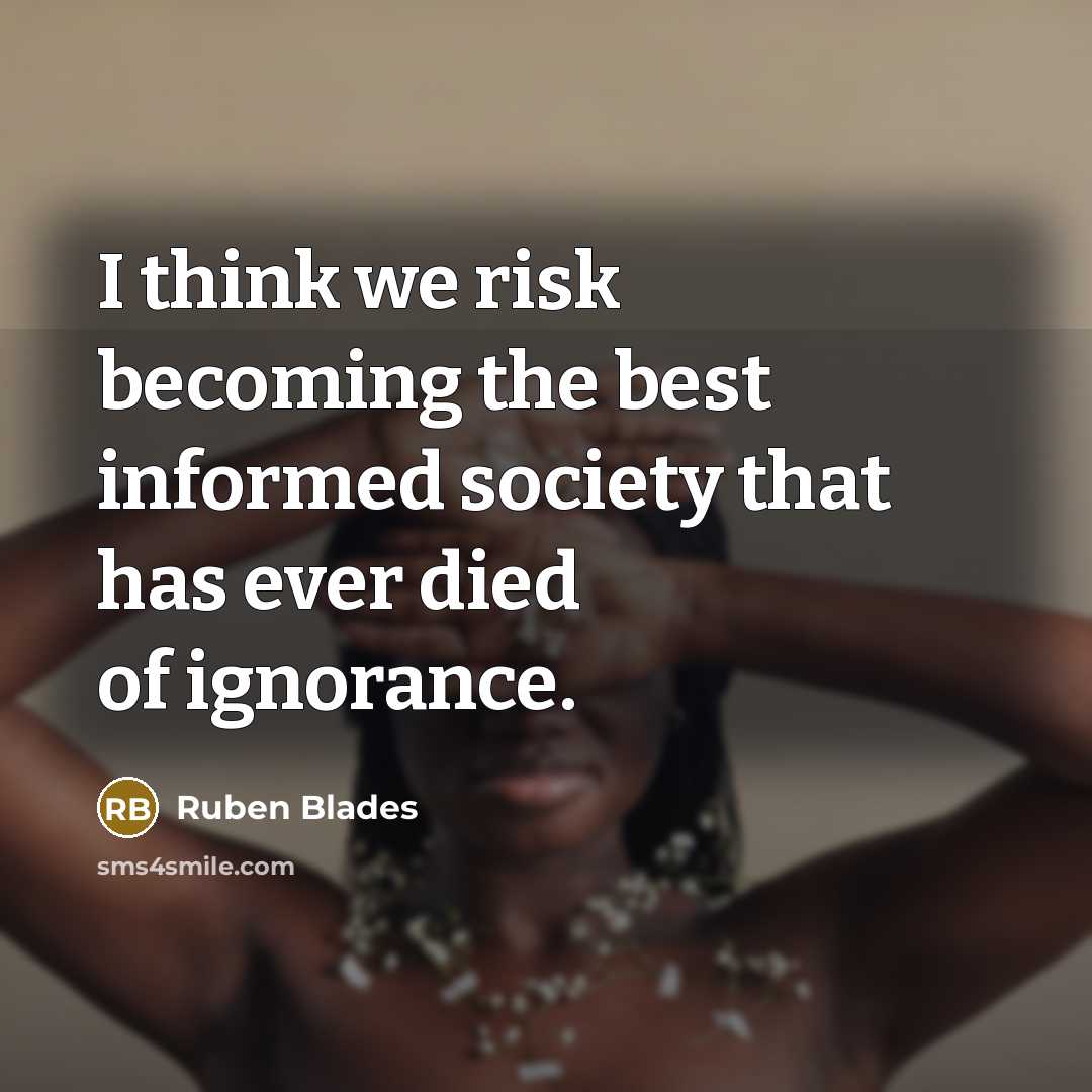 “I think we risk becoming the best informed society that…” quote by Ruben Blades