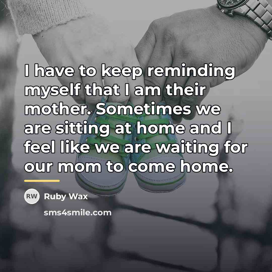 “I have to keep reminding myself that I am their…” quote by Ruby Wax