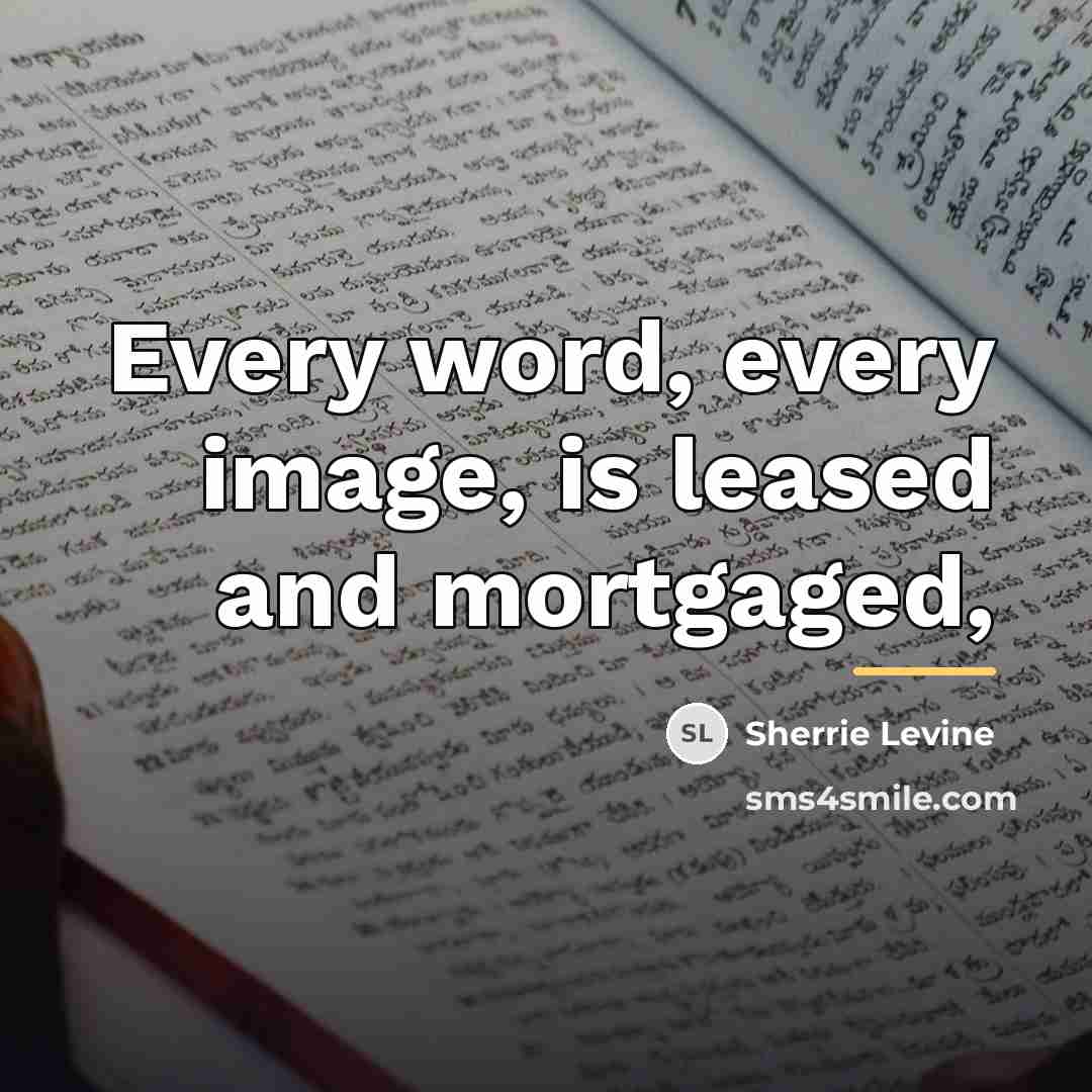 “Every word, every image, is leased and mortgaged,…” quote by Sherrie Levine