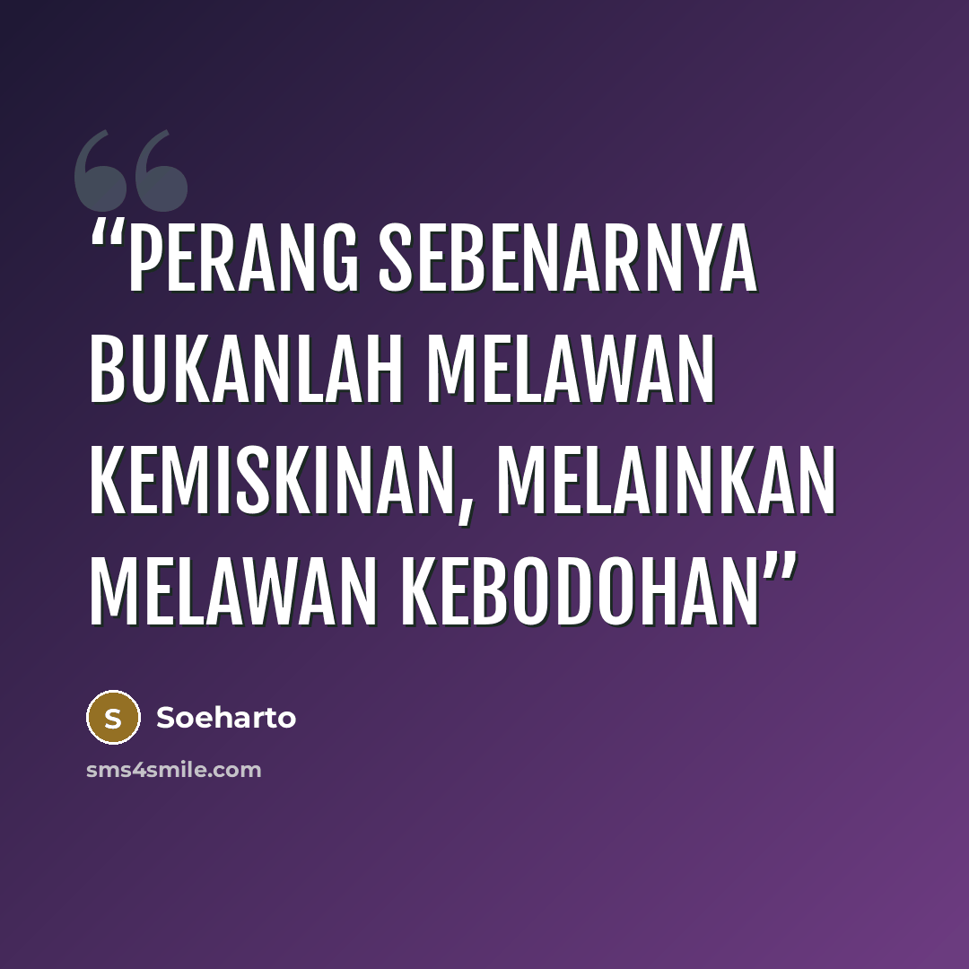 “Perang sebenarnya bukanlah melawan kemiskinan, melainkan melawan kebodohan” quote by Soeharto