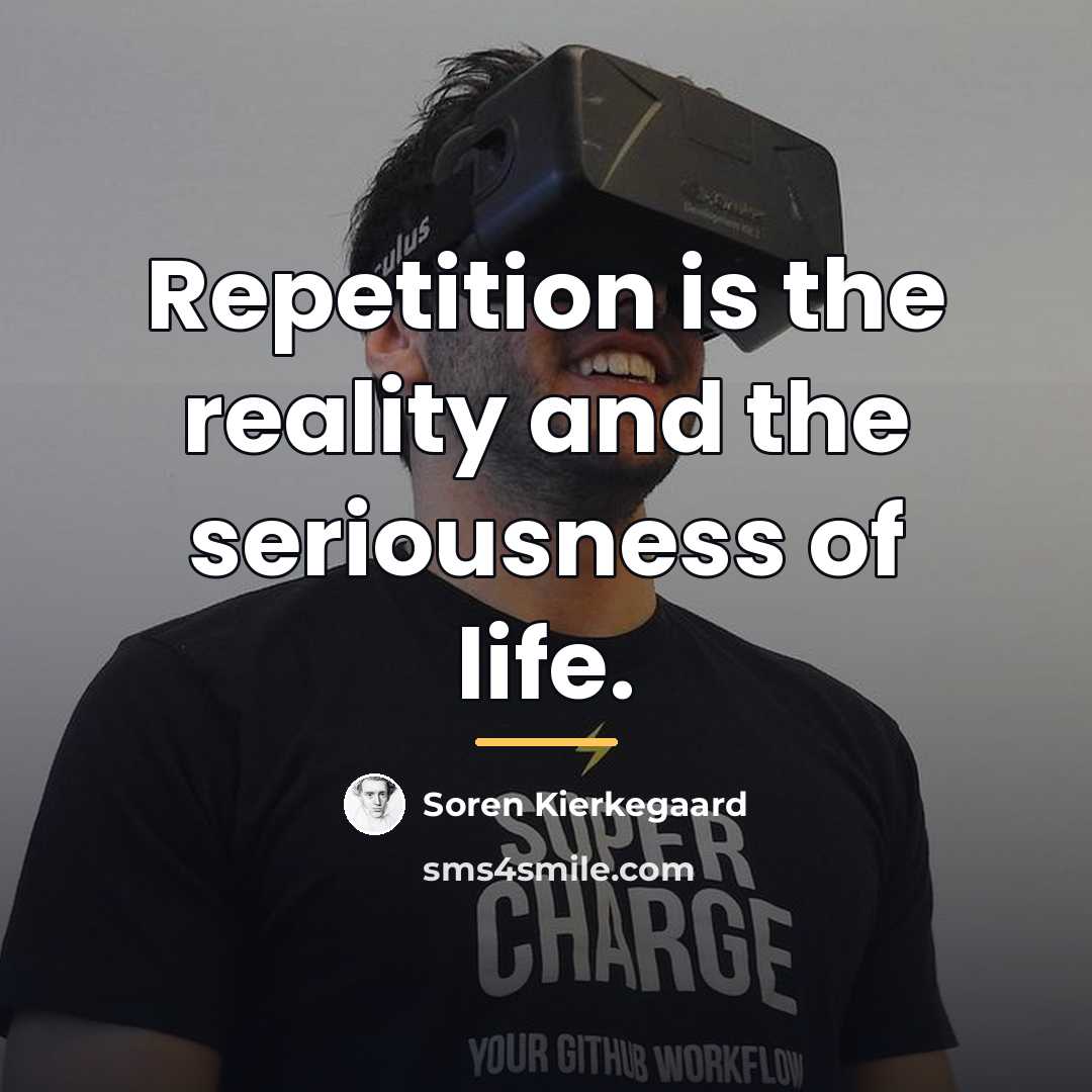 “Repetition is the reality and the seriousness of life.…” quote by Soren Kierkegaard