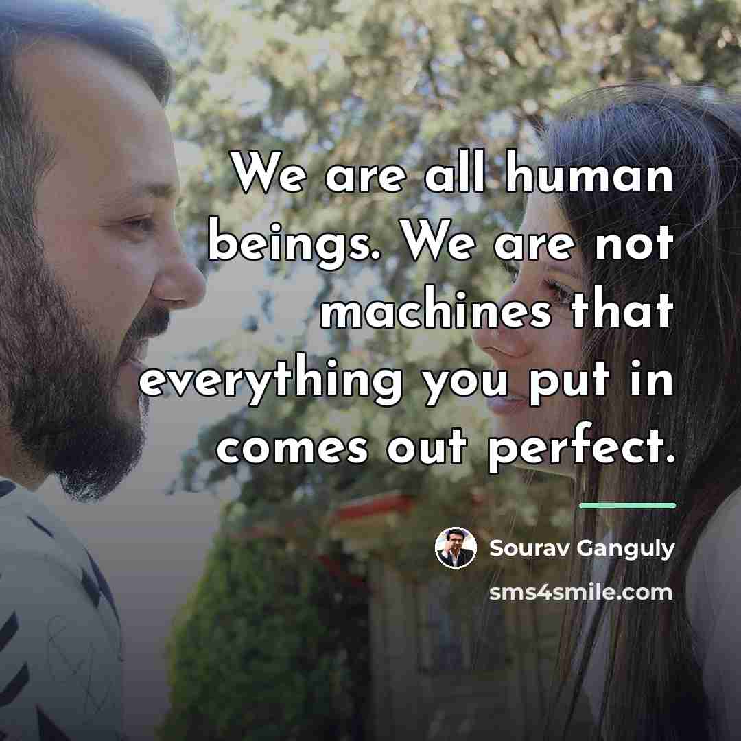 “We are all human beings. We are not machines that…” quote by Sourav Ganguly