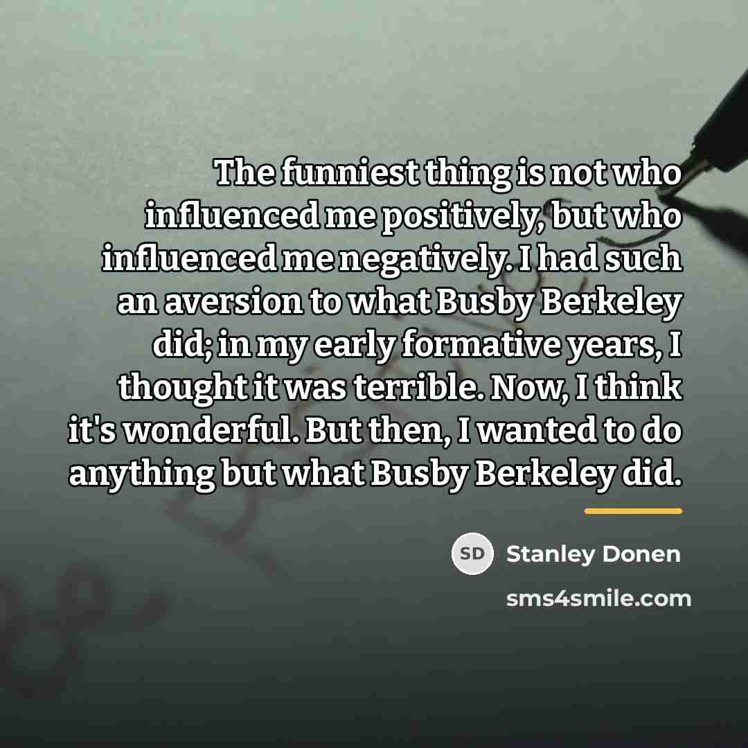 “The funniest thing is not who influenced me positively, but…” quote by Stanley Donen