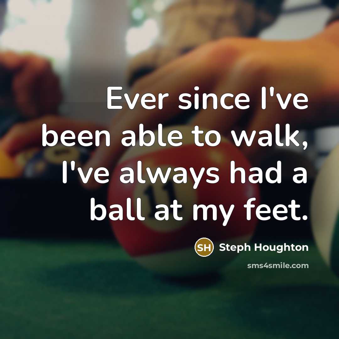 “Ever since I've been able to walk, I've always had…” quote by Steph Houghton