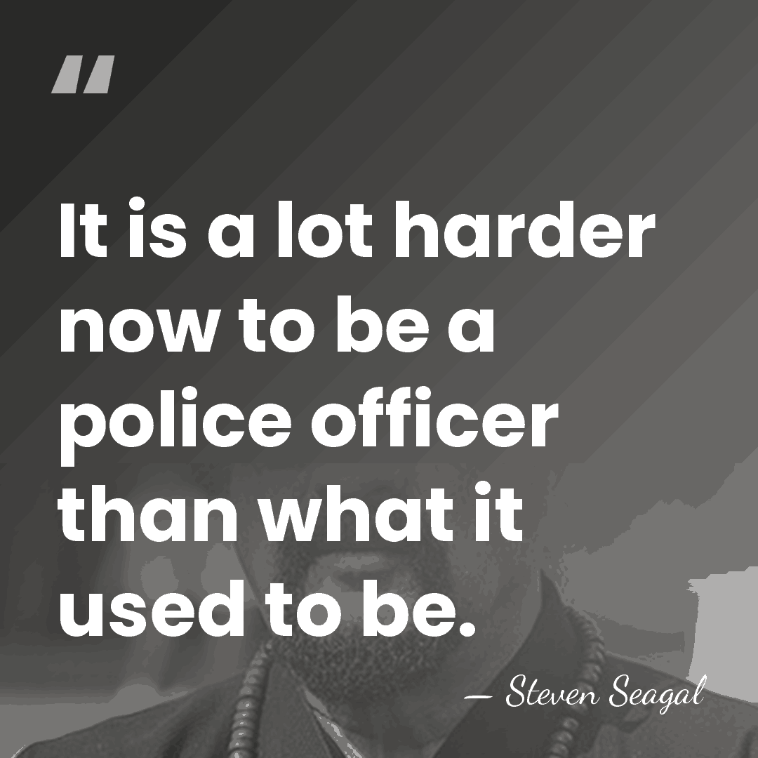 It is a lot harder now to be a police officer than&hellip; - Steven Seagal