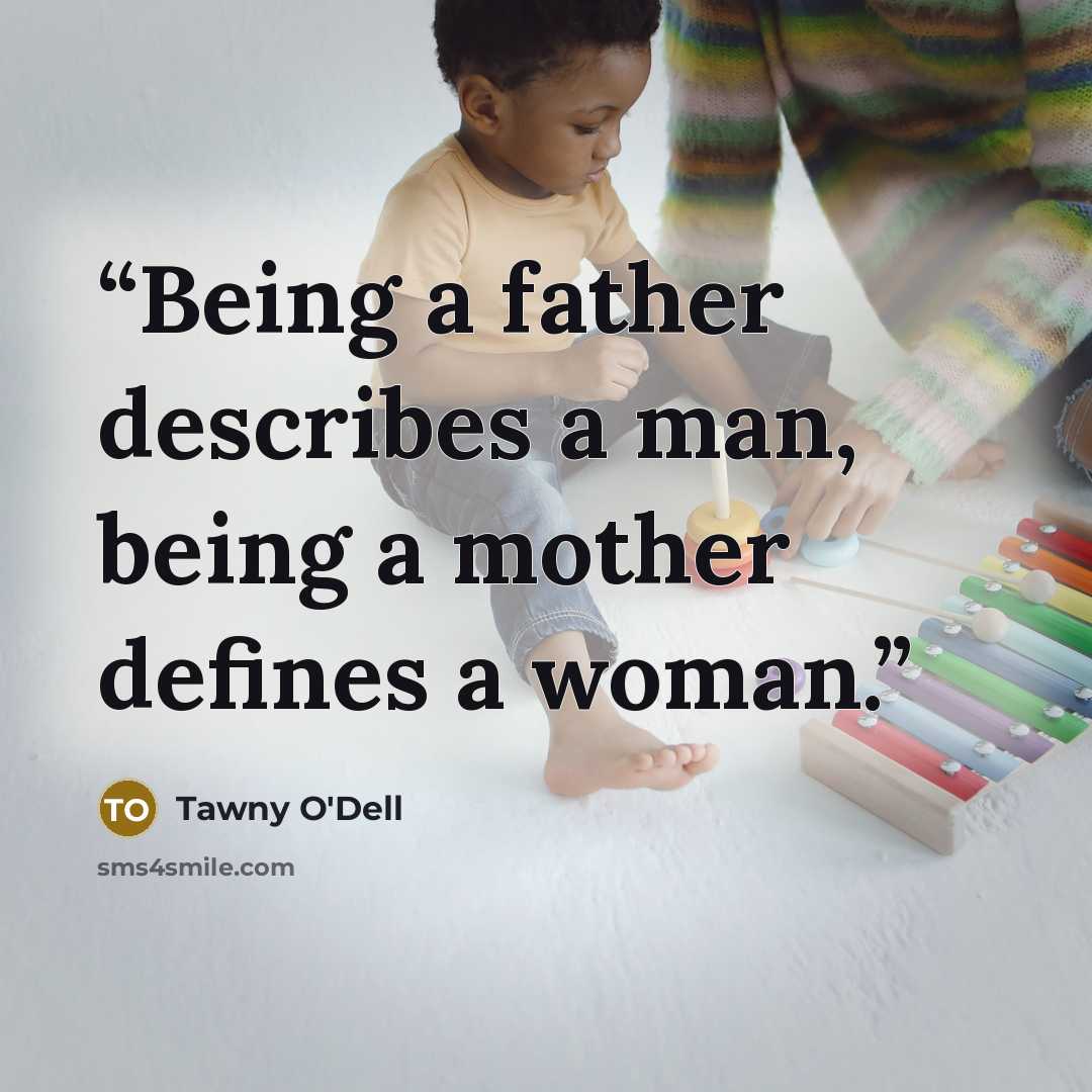 “Being a father describes a man, being a mother defines a woman.” quote by Tawny O'Dell