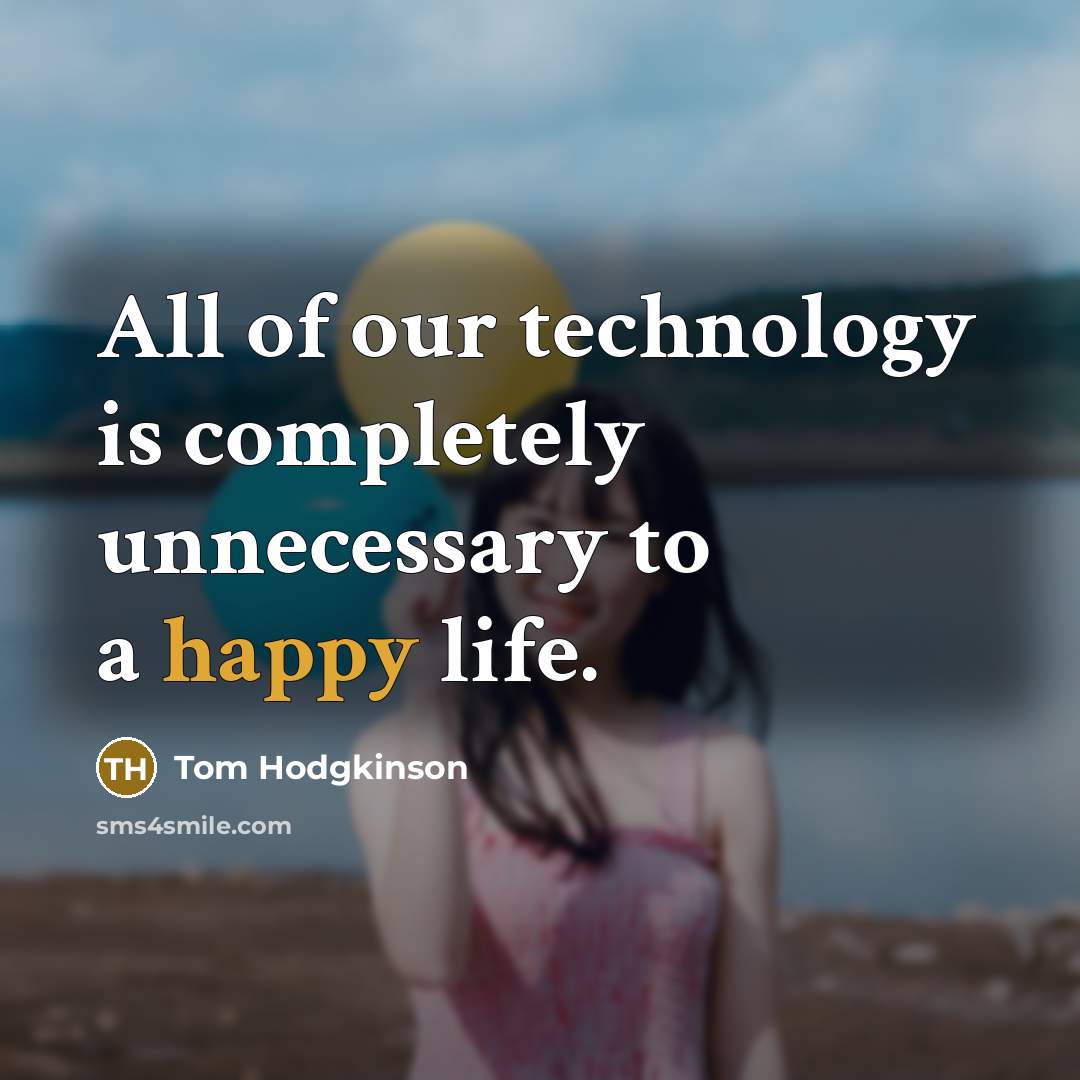 “All of our technology is completely unnecessary to a happy…” quote by Tom Hodgkinson