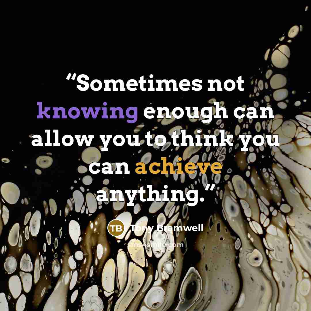 “Sometimes not knowing enough can allow you to think you can achieve anything.” quote by Tony Bramwell