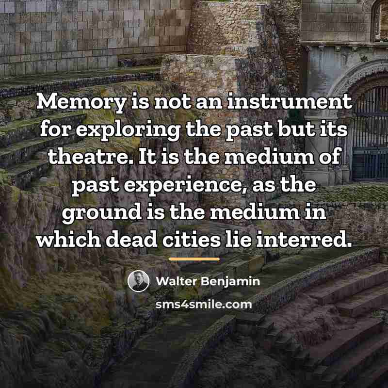 “Memory is not an instrument for exploring the past but…” quote by Walter Benjamin