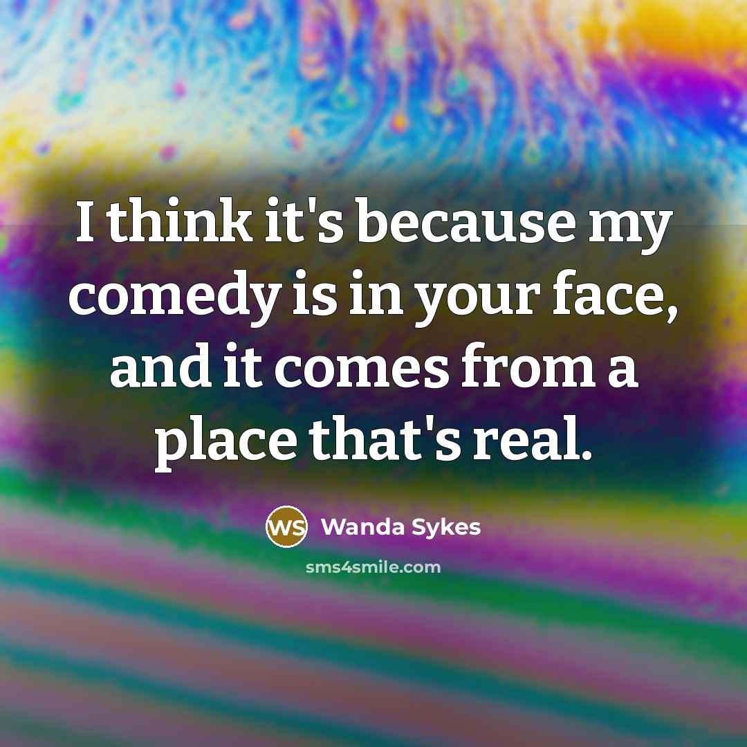 “I think it's because my comedy is in your face,…” quote by Wanda Sykes