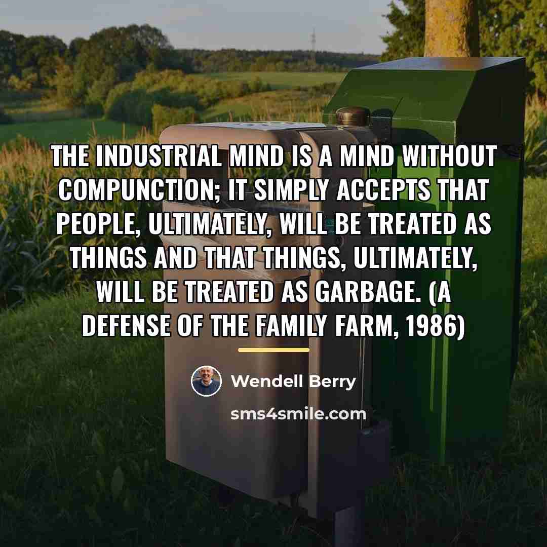 “The industrial mind is a mind without compunction; it simply…” quote by Wendell Berry