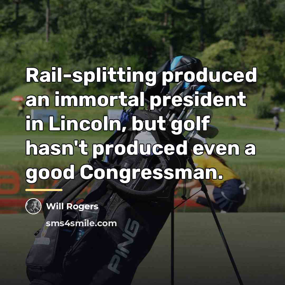 “Rail-splitting produced an immortal president in Lincoln, but golf hasn't…” quote by Will Rogers