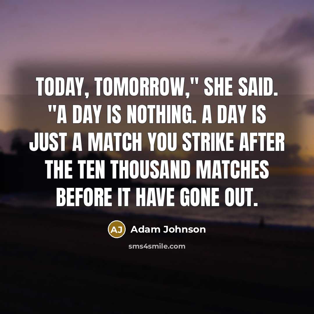 “Today, tomorrow," she said. "A day is nothing. A day…” quote by Adam Johnson