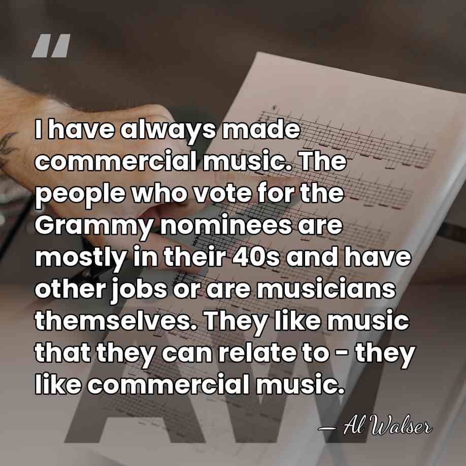 I have always made commercial music. The people who vote for the&hellip; - Al Walser