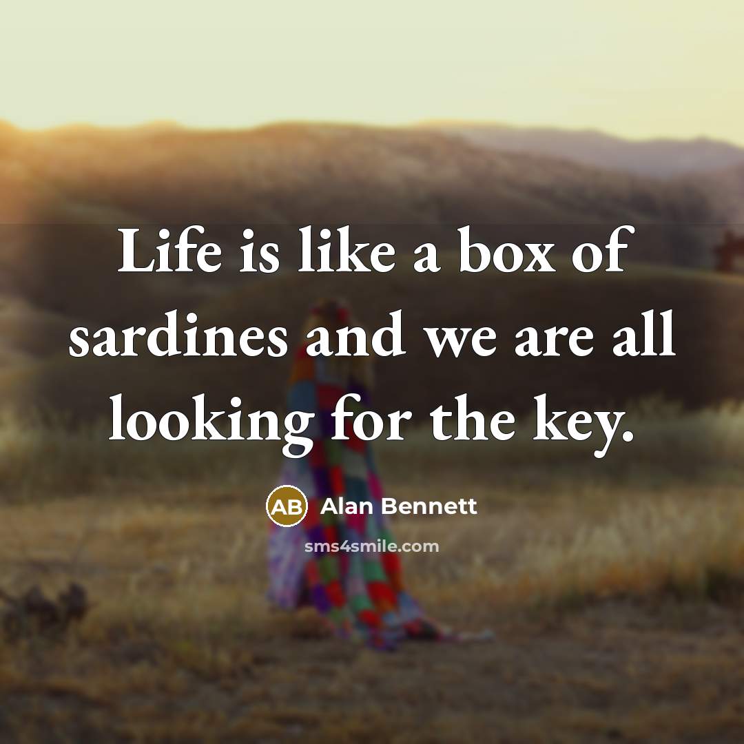 “Life is like a box of sardines and we are…” quote by Alan Bennett