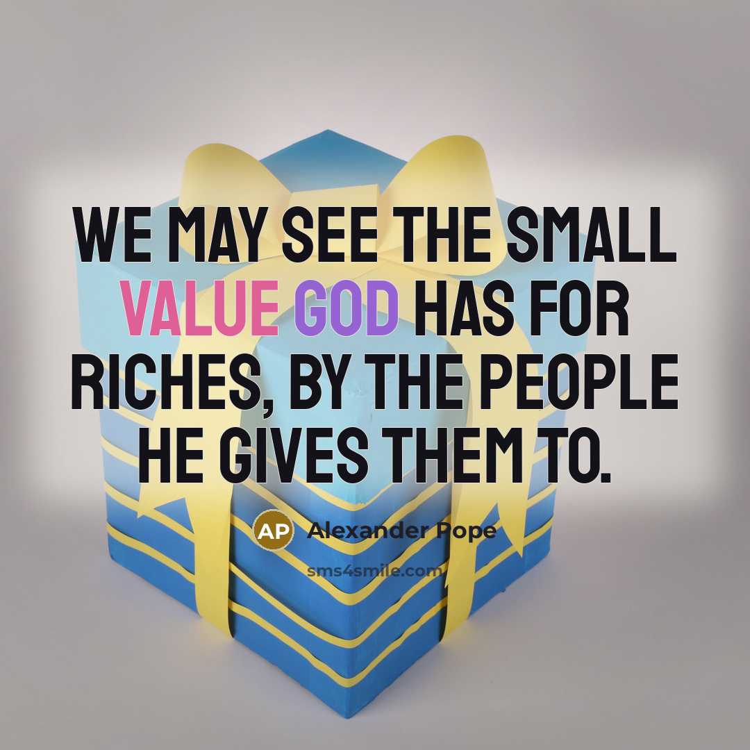 “We may see the small value God has for riches,…” quote by Alexander Pope