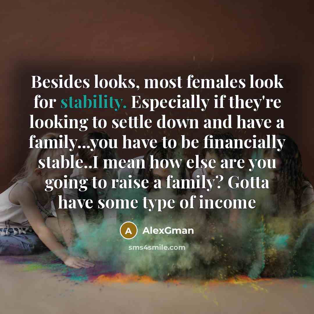 “Besides looks, most females look for stability. Especially if they're…” quote by AlexGman