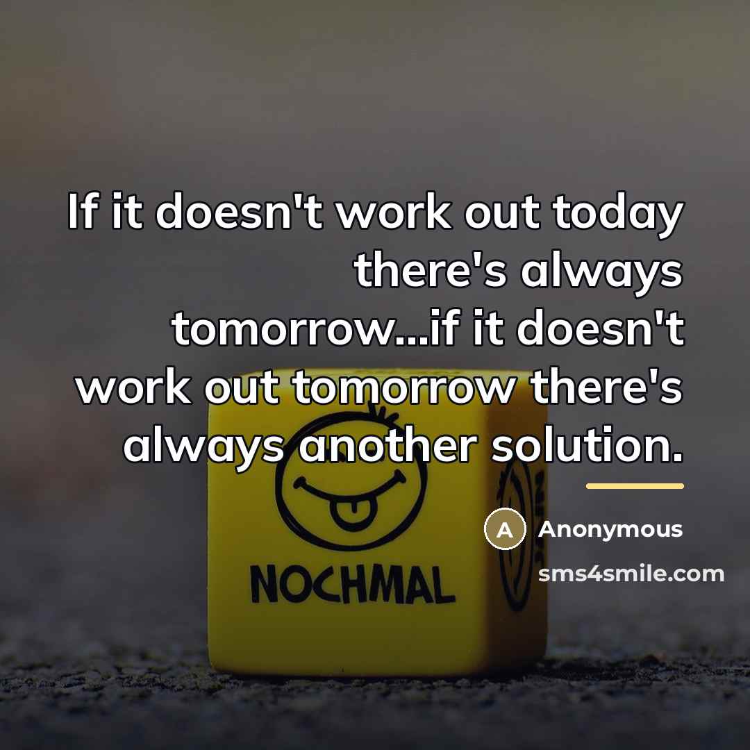 “If it doesn't work out today there's always tomorrow...if it…” quote by Anonymous