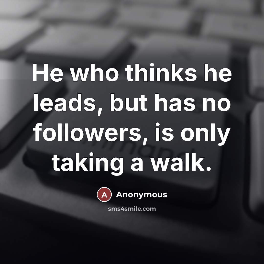 “He who thinks he leads, but has no followers, is…” quote by Anonymous