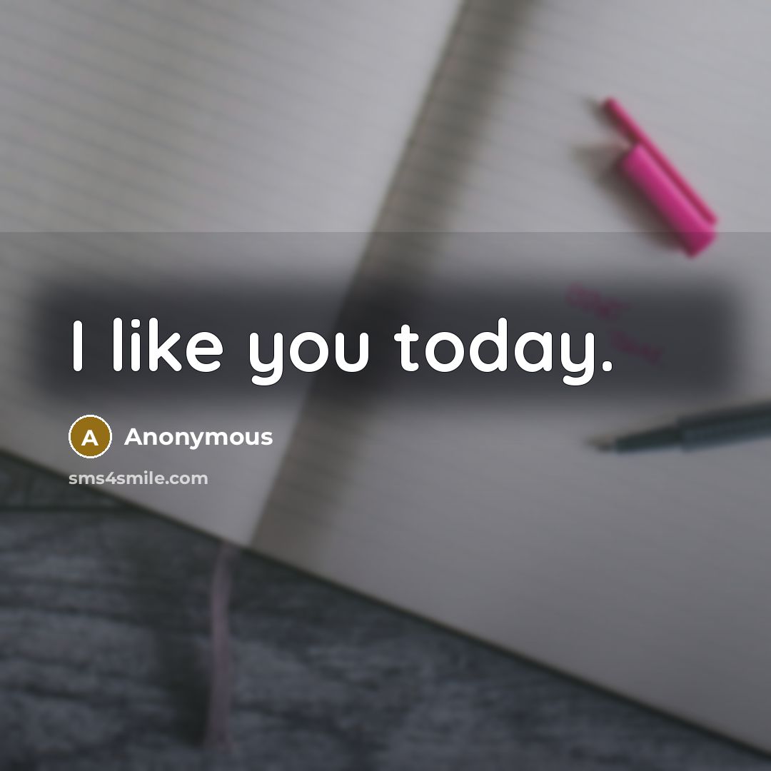 “I like you today.” quote by Anonymous
