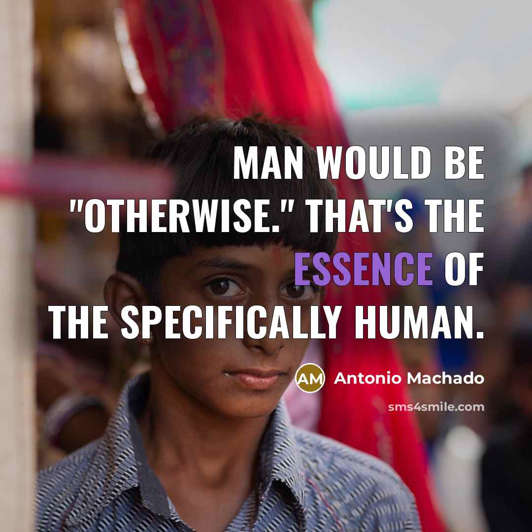 “Man would be "otherwise." That's the essence of the specifically…” quote by Antonio Machado
