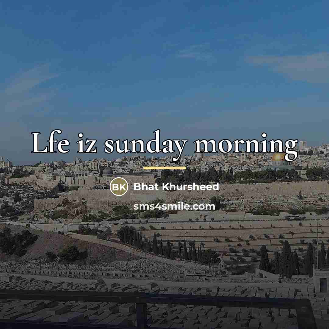 “Lfe iz sunday morning…” quote by Bhat Khursheed