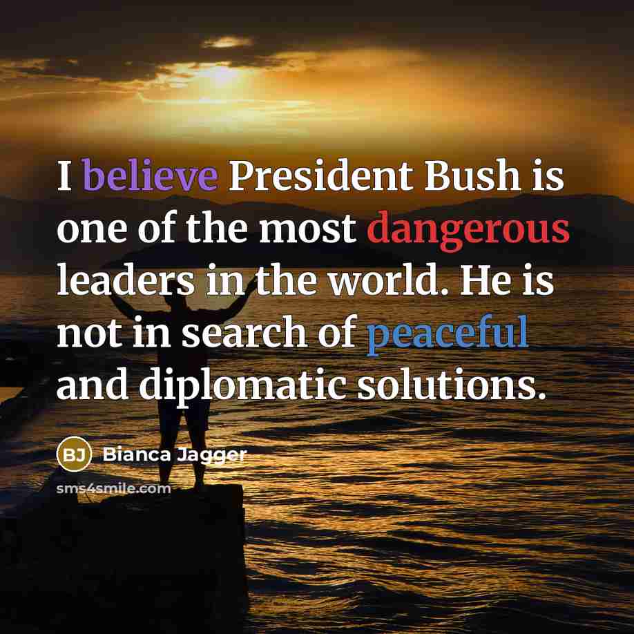 “I believe President Bush is one of the most dangerous…” quote by Bianca Jagger