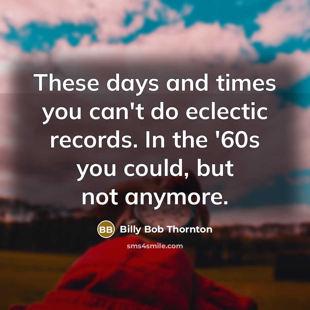 “These days and times you can't do eclectic records. In…” quote by Billy Bob Thornton
