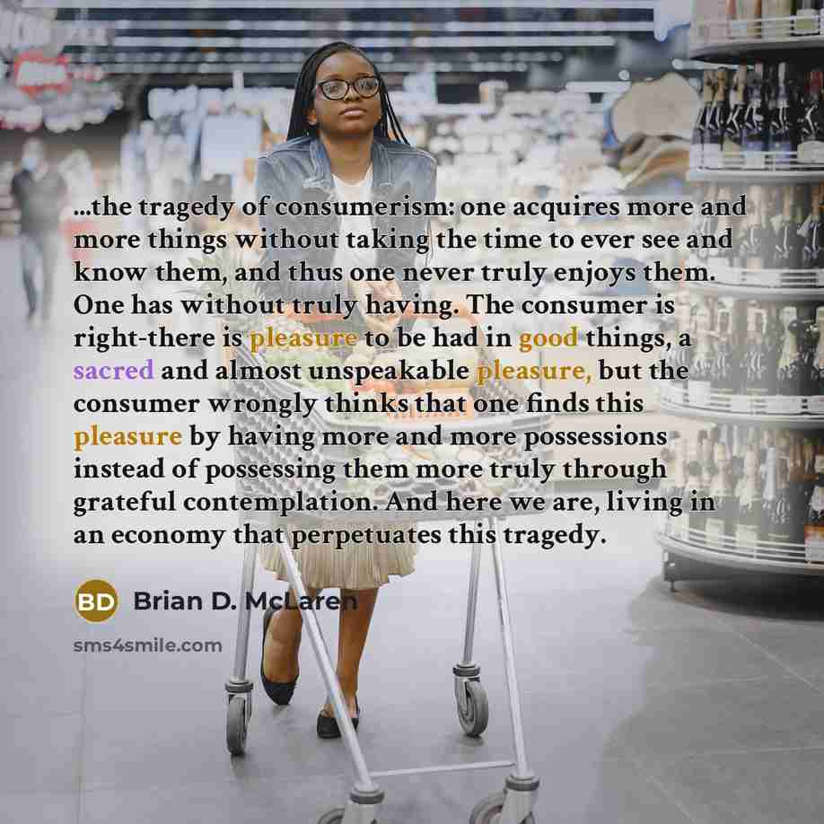 “...the tragedy of consumerism: one acquires more and more things…” quote by Brian D. McLaren