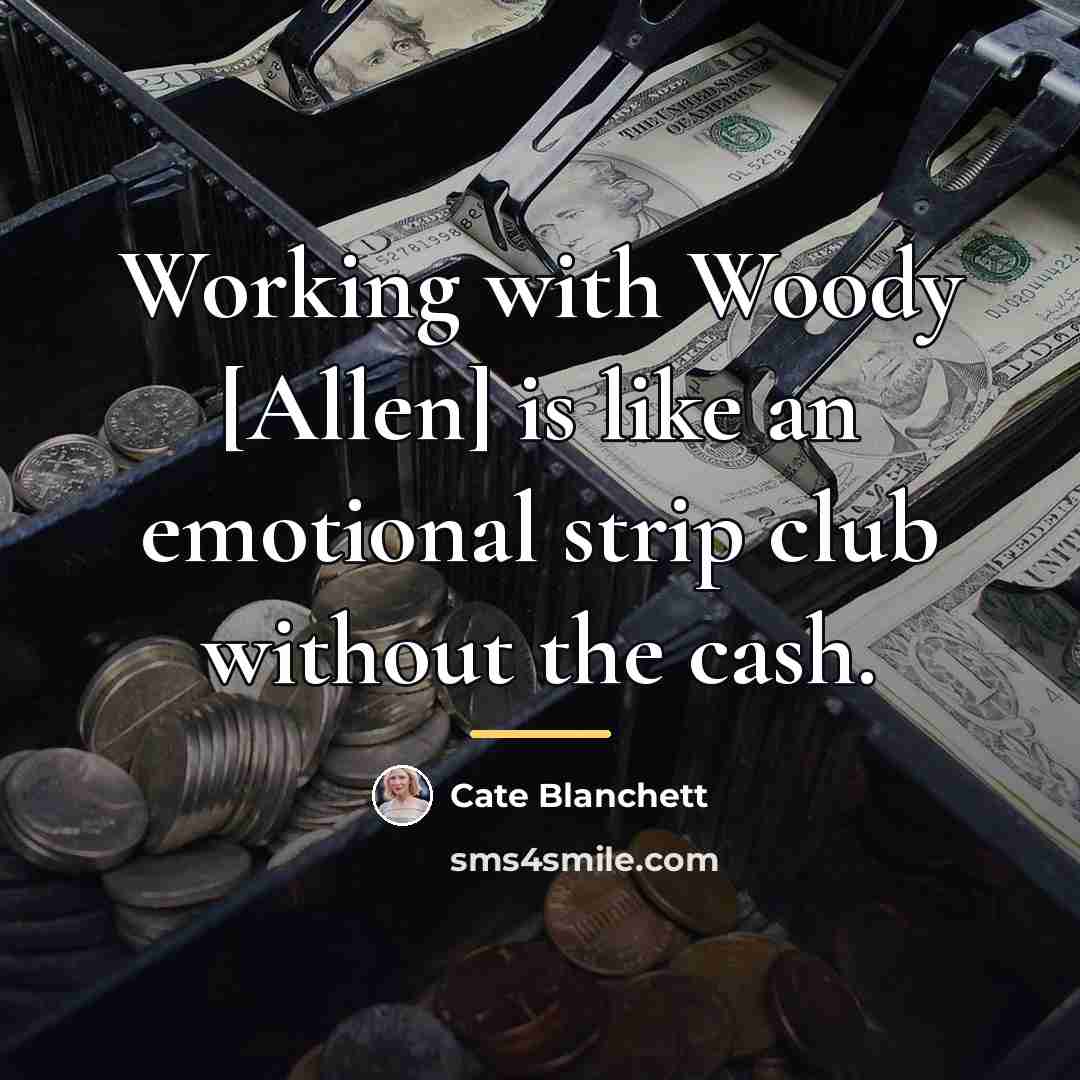 “Working with Woody [Allen] is like an emotional strip club…” quote by Cate Blanchett