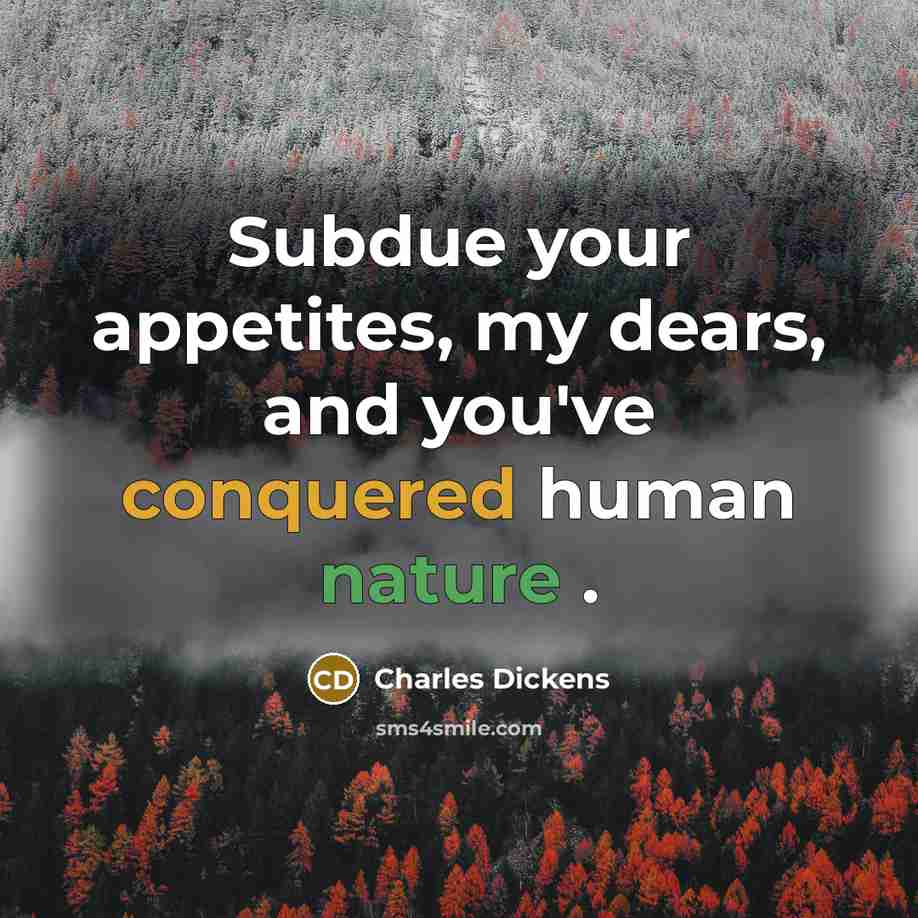 “Subdue your appetites, my dears, and you've conquered human nature .” quote by Charles Dickens