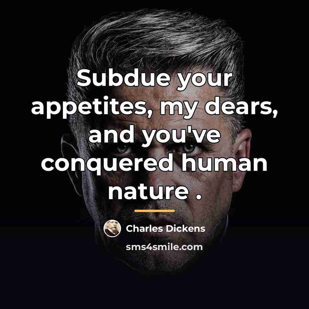“Subdue your appetites, my dears, and you've conquered human nature…” quote by Charles Dickens