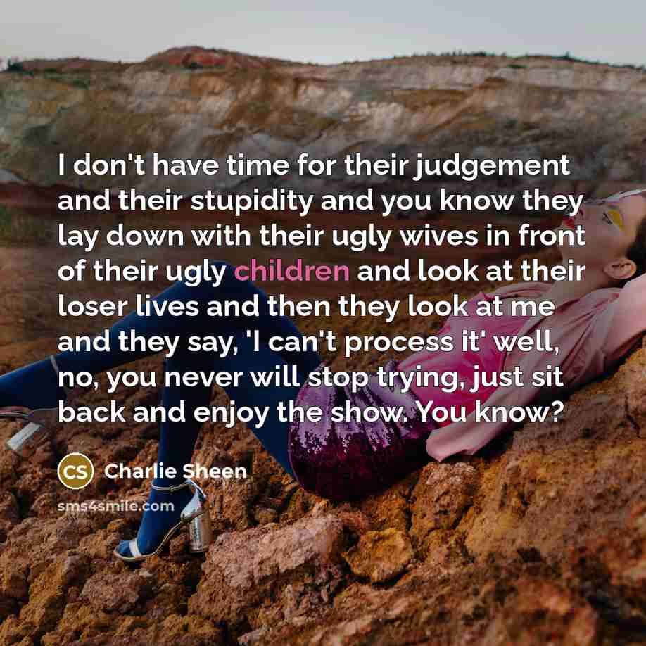 “I don't have time for their judgement and their stupidity…” quote by Charlie Sheen