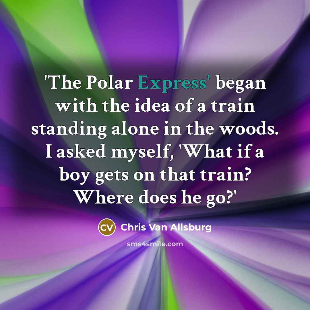 “'The Polar Express' began with the idea of a train…” quote by Chris Van Allsburg