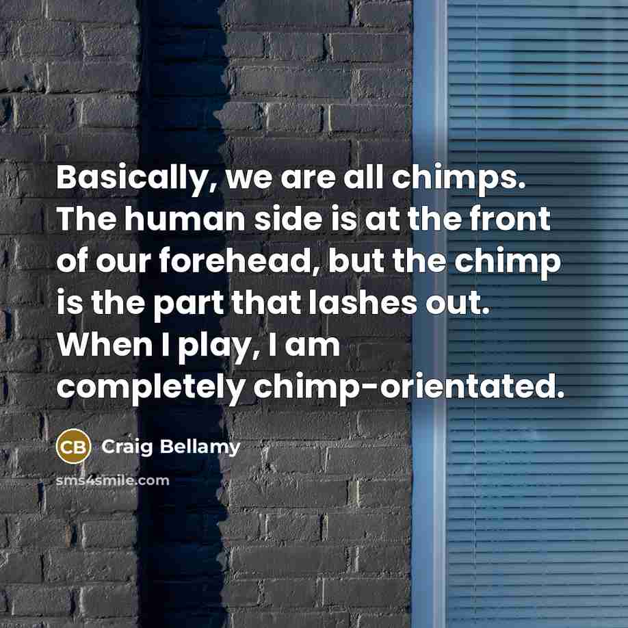 “Basically, we are all chimps. The human side is at…” quote by Craig Bellamy