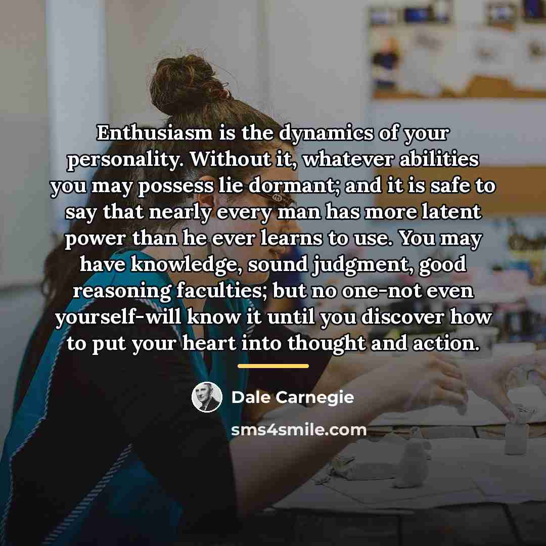 “Enthusiasm is the dynamics of your personality. Without it, whatever…” quote by Dale Carnegie