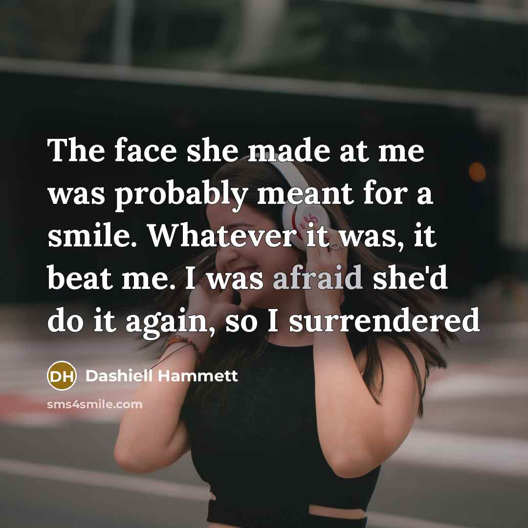 “The face she made at me was probably meant for a smile. Whatever it was, it beat me. I was afraid she'd do it again, so I surrendered” quote by Dashiell Hammett
